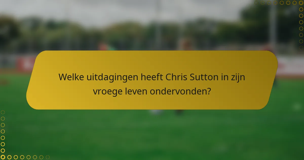 Welke uitdagingen heeft Chris Sutton in zijn vroege leven ondervonden?