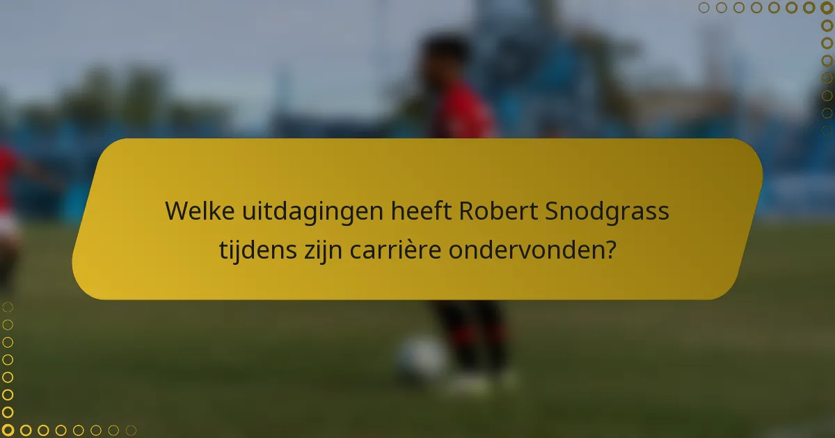 Welke uitdagingen heeft Robert Snodgrass tijdens zijn carrière ondervonden?