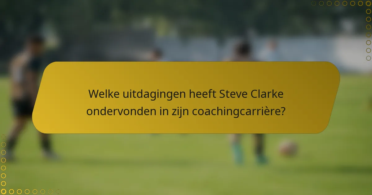 Welke uitdagingen heeft Steve Clarke ondervonden in zijn coachingcarrière?