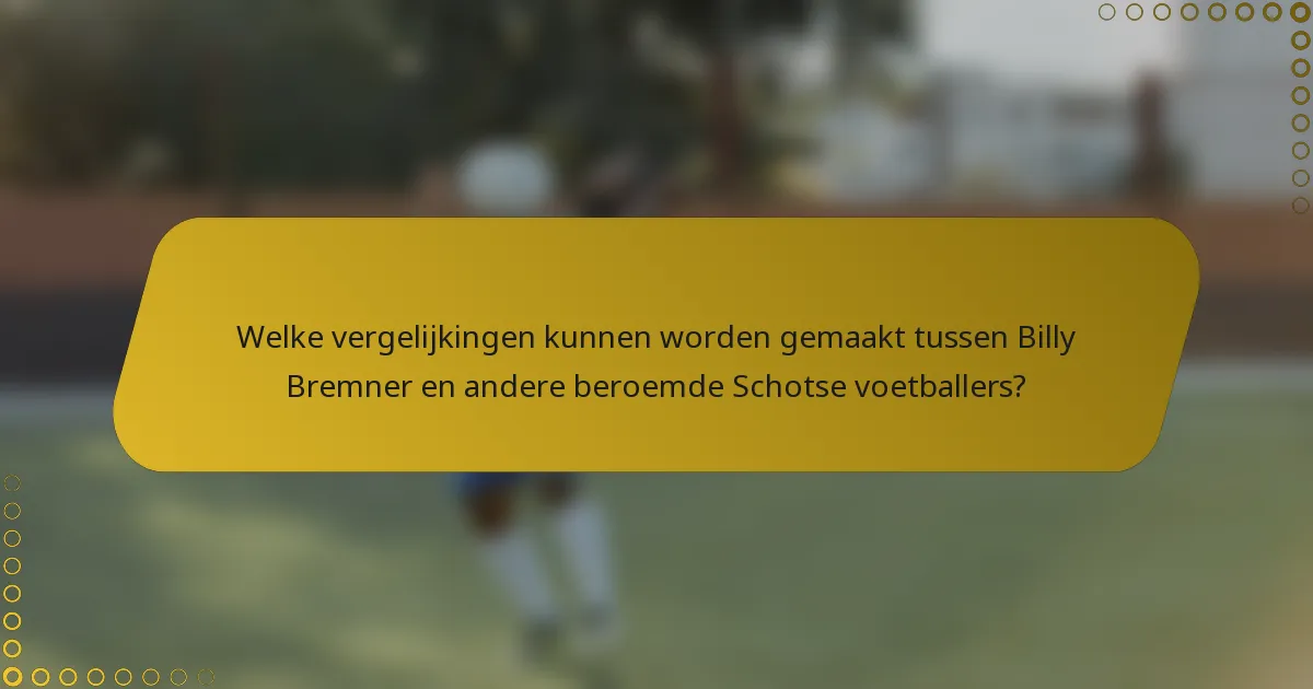 Welke vergelijkingen kunnen worden gemaakt tussen Billy Bremner en andere beroemde Schotse voetballers?