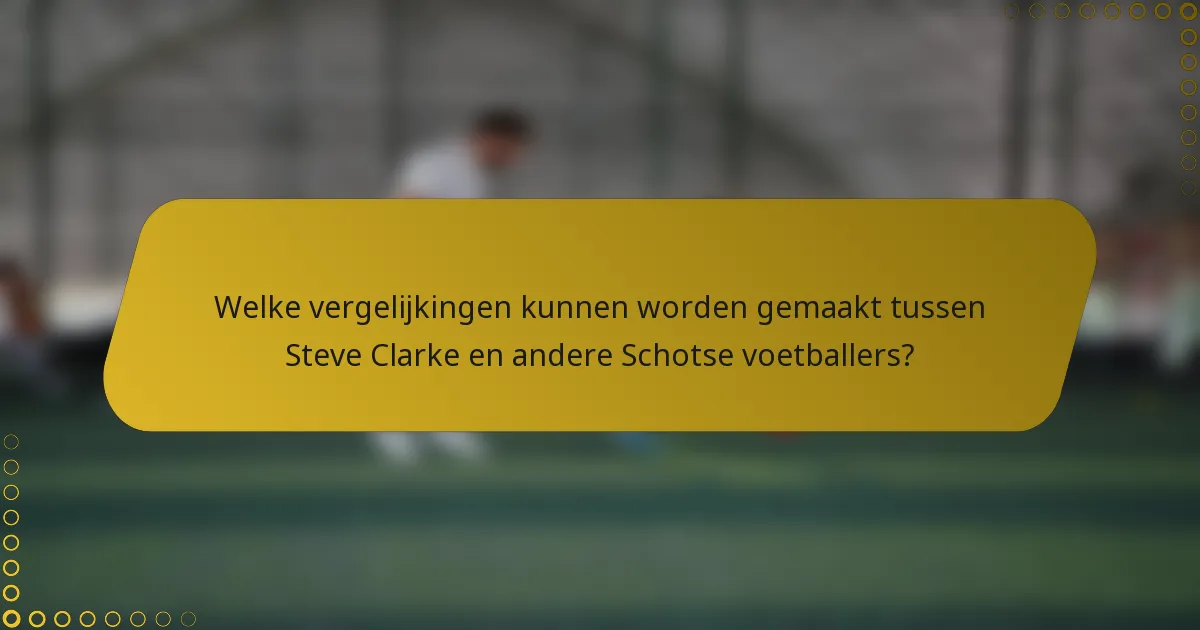 Welke vergelijkingen kunnen worden gemaakt tussen Steve Clarke en andere Schotse voetballers?