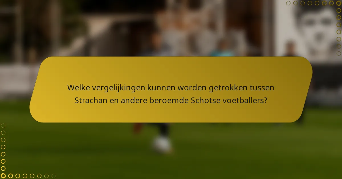 Welke vergelijkingen kunnen worden getrokken tussen Strachan en andere beroemde Schotse voetballers?